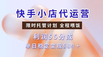 快手小店代运营，限时托管计划，收益55分，单日稳定变现多张【揭秘】 - 福利组