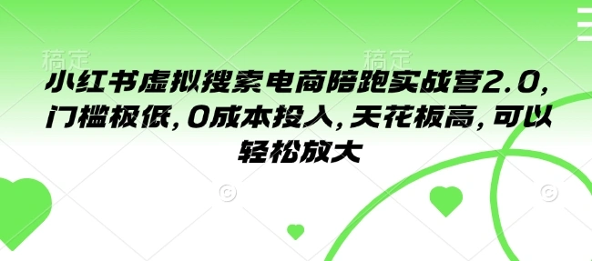 小红书虚拟搜索电商陪跑实战营2.0，门槛极低，0成本投入，天花板高，可以轻松放大 - 福利组