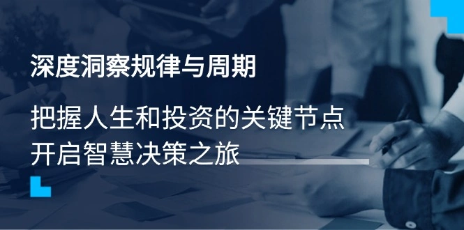 深度洞察规律与周期，把握人生和投资的关键节点，开启智慧决策之旅 - 福利组