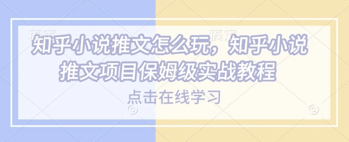 知乎小说推文怎么玩，知乎小说推文项目保姆级实战教程- 福利组