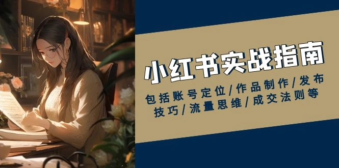 小红书实战指南，包括账号定位/作品制作/发布技巧/流量思维/成交法则等 - 福利组
