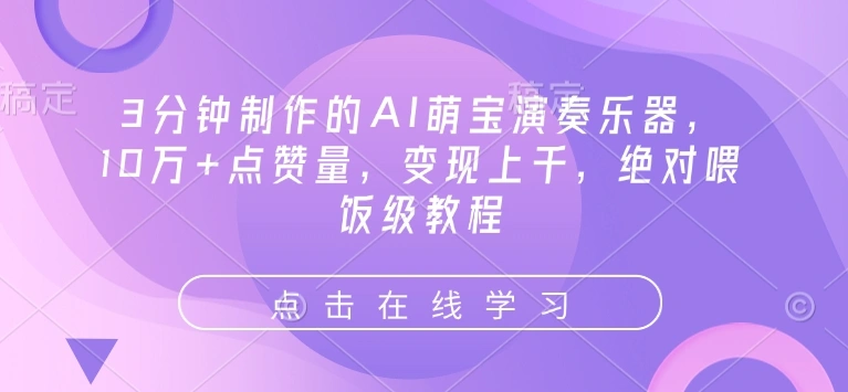 3分钟制作的AI萌宝演奏乐器，10万+点赞量，变现上千，绝对喂饭级教程 - 福利组