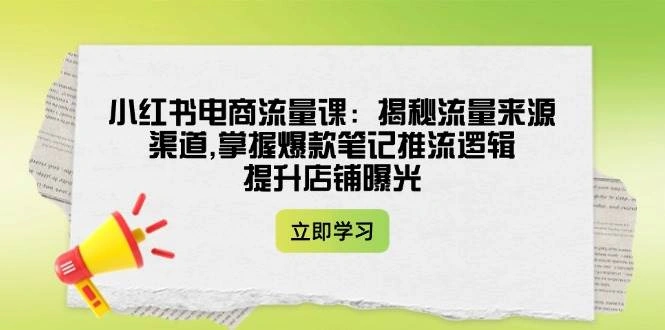 小红书电商流量课：揭秘流量来源渠道,掌握爆款笔记推流逻辑,提升店铺曝光 - 福利组