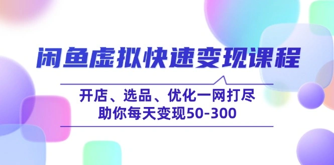 闲鱼虚拟快速变现课程，开店、选品、优化一网打尽，助你每天变现50-300- 福利组