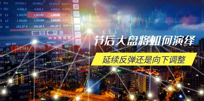 节后大盘将如何演绎，延续反弹还是向下调整，关键时间点和空间位待解 - 福利组