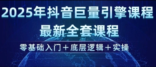 2025年抖音巨量引擎最新全套课程，零基础入门+底层逻辑+实操 - 福利组