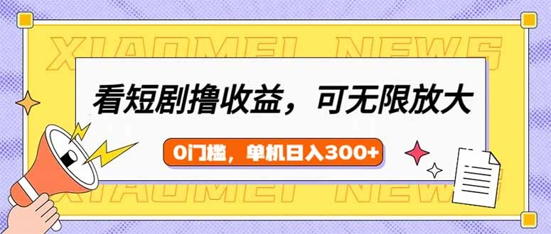 看短剧领收益，可矩阵无限放大，单机日收益300+，新手小白轻松上手 - 福利组