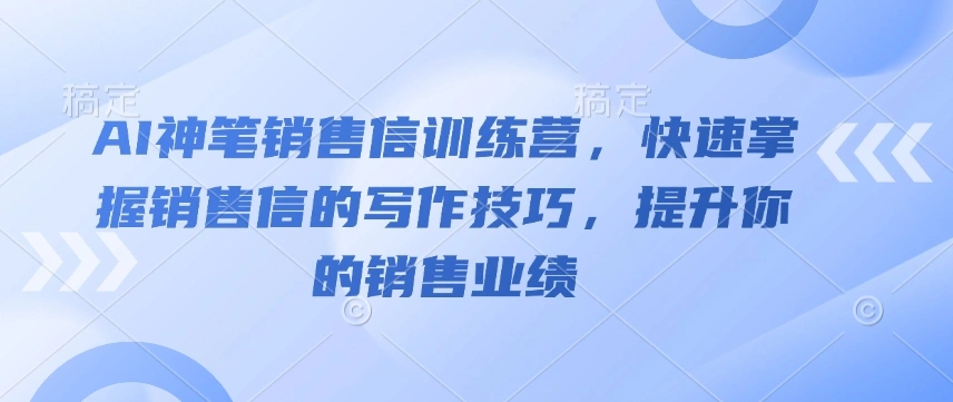 AI神笔销售信训练营，快速掌握销售信的写作技巧，提升你的销售业绩 - 福利组
