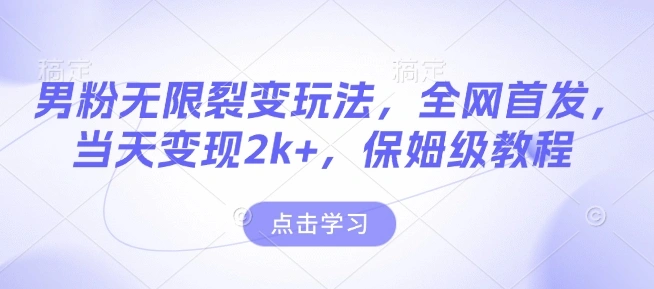 男粉无限裂变玩法，全网首发，当天变现2k+，保姆级教程【永久更新】【揭秘】 - 福利组