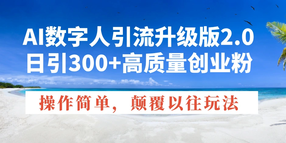 AI数字人引流升级版2.0，日引300+高质量创业粉，操作简单，颠覆以往玩法 - 福利组