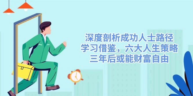 深度剖析成功人士路径，学习借鉴，六大人生策略，三年后或能财富自由 - 福利组