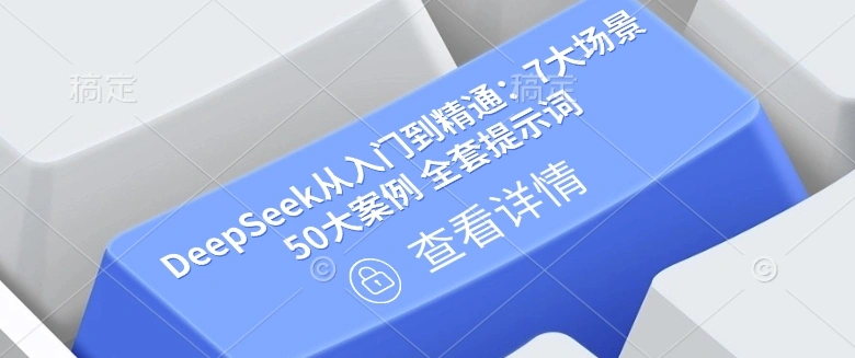 DeepSeek从入门到精通：7大场景 50大案例 全套提示词【文档】- 福利组