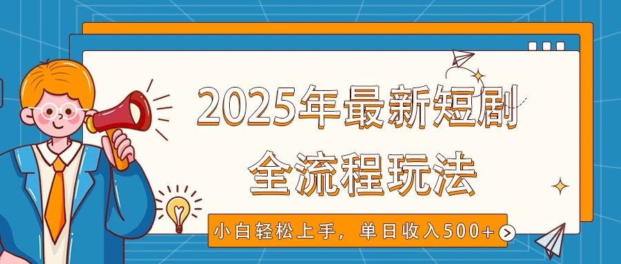 2025年最新短剧玩法，全流程实操，小白轻松上手，视频号抖音同步分发，单日收入500+ - 福利组