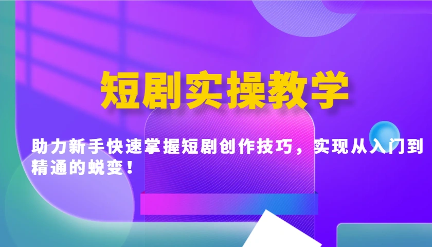 短剧实操教学，助力新手快速掌握短剧创作技巧，实现从入门到精通的蜕变！ - 福利组