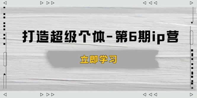 打造 超级个体-第6期ip营：商业认知,产品设计,成交演练,解决知识变现难题 - 福利组