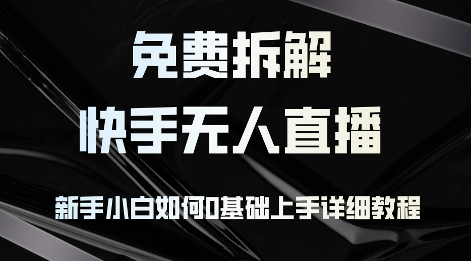 免费拆解：快手无人直播，新手小白如何0基础上手，详细教程 - 福利组