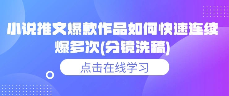 小说推文爆款作品如何快速连续爆多次(分镜洗稿) - 福利组