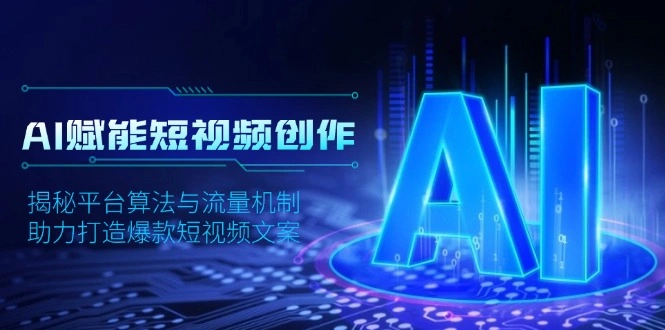 AI赋能短视频创作，揭秘平台算法与流量机制，助力打造爆款短视频文案- 福利组