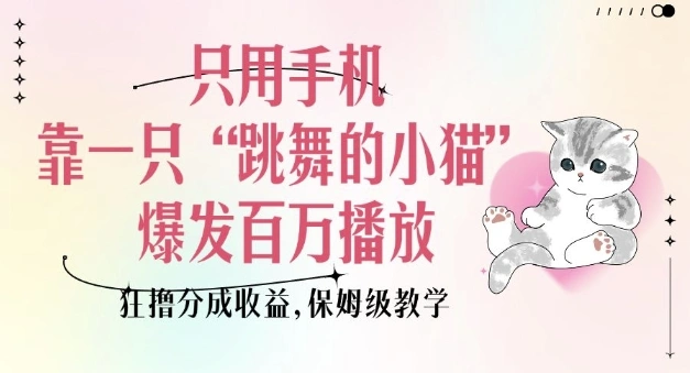 只用手机靠一只“跳舞的小猫”爆发百万播放，狂撸分成收益，保姆级教学 - 福利组