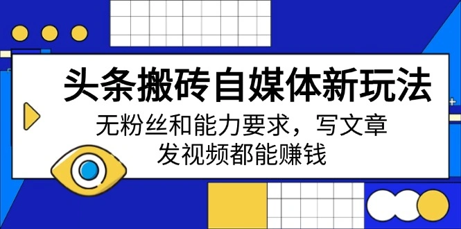头条搬砖自媒体新玩法，无粉丝和能力要求，写文章、发视频都能赚钱 - 福利组