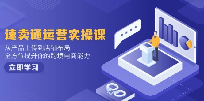 速卖通运营实操课，从产品上传到店铺布局，全方位提升你的跨境电商能力 - 福利组