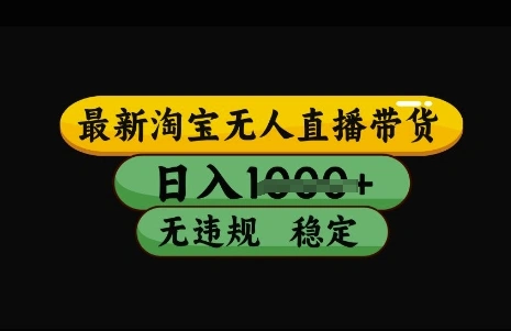 最新淘宝无人直播带货，日入几张，不违规不封号稳定，3月中旬研究的独家技术，操作简单【揭秘】- 福利组