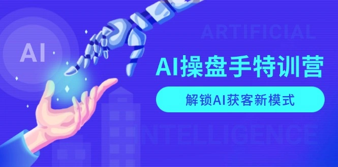AI-操盘手特训营，解锁AI获客新模式，全面掌握AI商业应用与提示词技巧 - 福利组