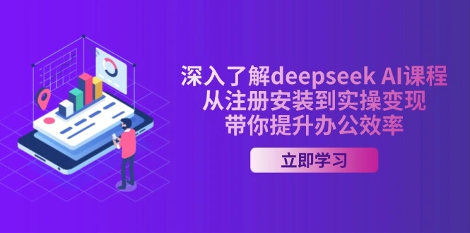 深入了解deepseek AI课程，从注册安装到实操变现，带你提升办公效率 - 福利组