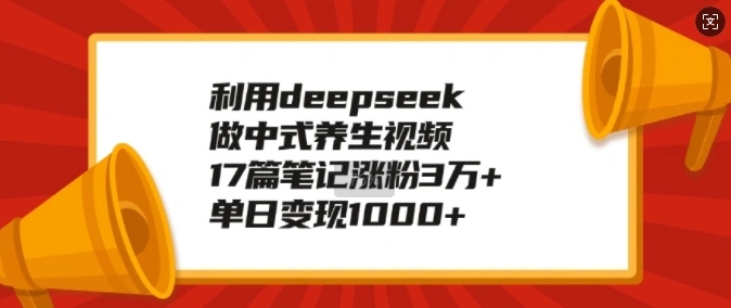 利用deepseek做中式养生视频，17篇笔记涨粉3万+，单日变现1k - 福利组