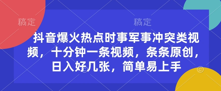 抖音爆火热点时事军事冲突类视频，十分钟一条视频，条条原创，日入好几张，简单易上手 - 福利组