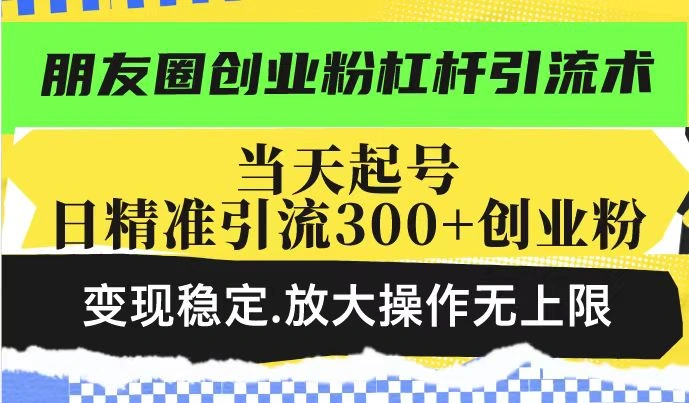 朋友圈创业粉杠杆引流术，投产高轻松日引300+创业粉，变现稳定.放大操… - 福利组