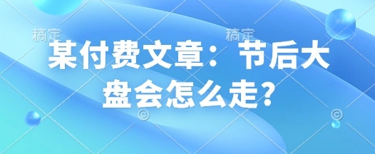 某付费文章：节后大盘会怎么走? - 福利组