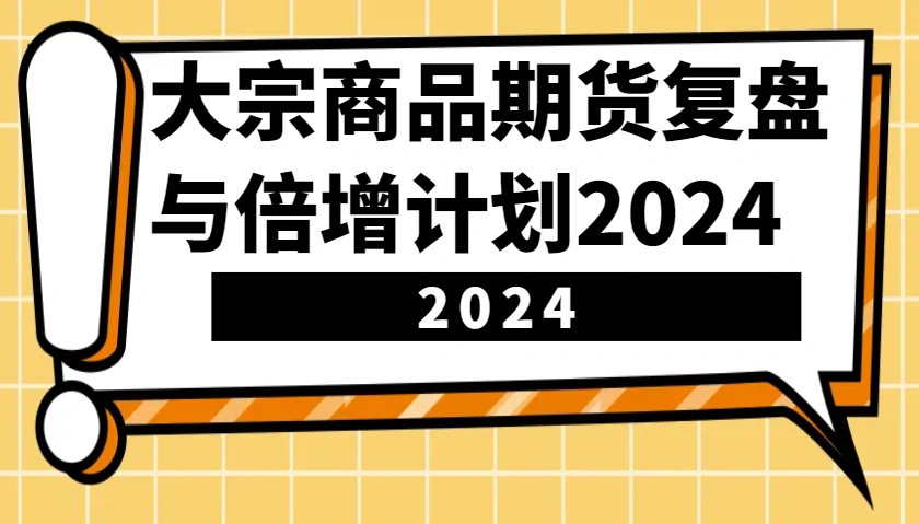 大宗商品期货复盘与倍增计划：识别市场趋势、优化交易策略，提升盈利能力！(更新)- 福利组