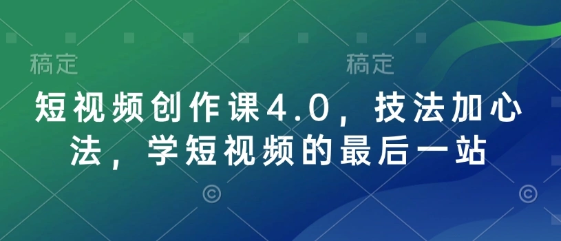 短视频创作课4.0，技法加心法，学短视频的最后一站 - 福利组