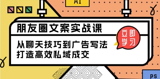 朋友圈文案实战课：从聊天技巧到广告写法，打造高效私域成交 - 福利组