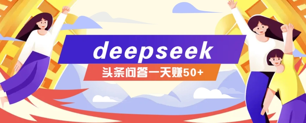 利用deepseek操作今日头条问答图文玩法，新手也能轻松上手，日收益50+ - 福利组