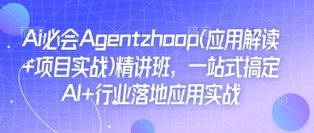 Ai必会Agent(应用解读+项目实战)精讲班，一站式搞定AI+行业落地应用实战 - 福利组