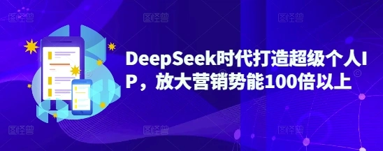 DeepSeek时代打造超级个人IP，放大营销势能100倍以上- 福利组