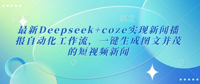 最新Deepseek+coze实现新闻播报自动化工作流，一键生成图文并茂的短视频新闻 - 福利组