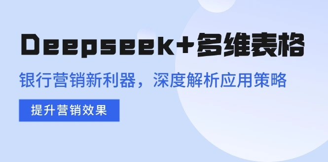 Deepseek+多维表格，银行营销新利器，深度解析应用策略，提升营销效果 - 福利组