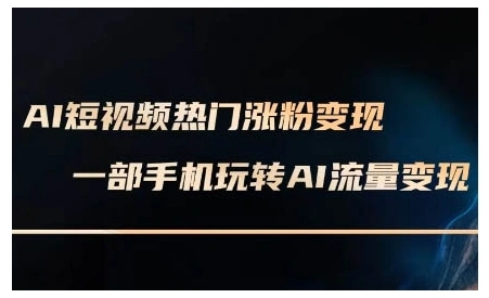 AI短视频热门涨粉变现课，AI数字人制作短视频超级变现实操课，一部手机玩转短视频变现- 福利组