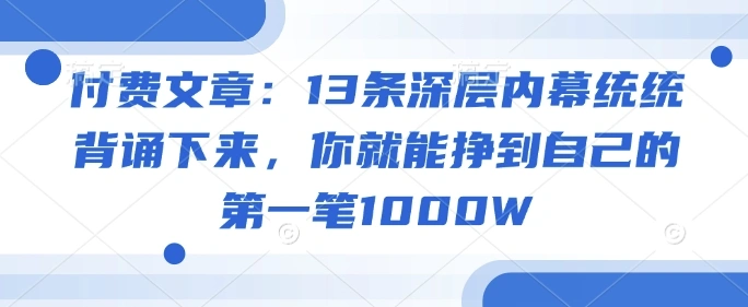 付费文章：13条深层内幕统统背诵下来，你就能挣到自己的第一笔1000W - 福利组