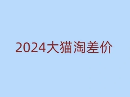 2024版大猫淘差价课程，新手也能学的无货源电商课程 - 福利组