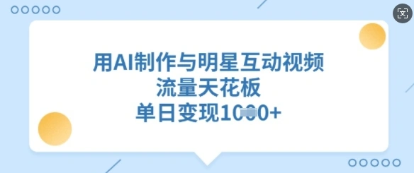用AI制作与明星互动视频，流量天花板，单日变现多张 - 福利组