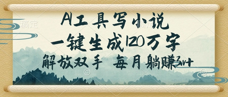 AI工具写小说，一键生成120万字，解放双手，每月躺赚3w+ - 福利组