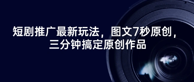 短剧推广最新玩法，图文7秒原创，三分钟搞定原创作品 - 福利组