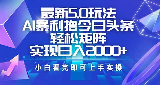 今日头条最新5.0玩法，思路简单，复制粘贴，轻松实现矩阵日入2000+ - 福利组