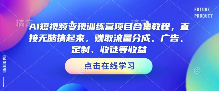 AI短视频变现训练营项目合集教程，直接无脑搞起来，赚取流量分成、广告、定制、收徒等收益- 福利组