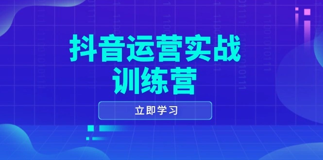 抖音运营实战训练营，0-1打造短视频爆款，涵盖拍摄剪辑、运营推广等全过程 - 福利组