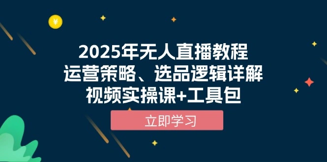 2025年无人直播教程，运营策略、选品逻辑详解，视频实操课+工具包 - 福利组
